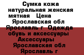 Сумка кожа натуральная женская мятная › Цена ­ 2 000 - Ярославская обл., Ярославль г. Одежда, обувь и аксессуары » Аксессуары   . Ярославская обл.,Ярославль г.